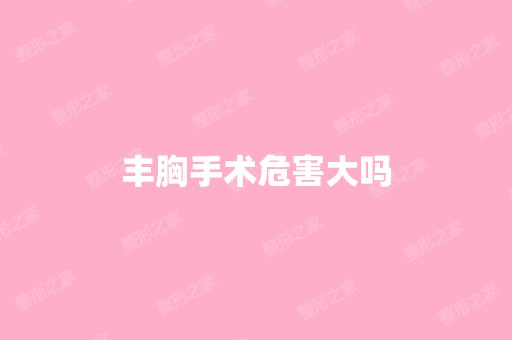 丰胸手术危害大吗