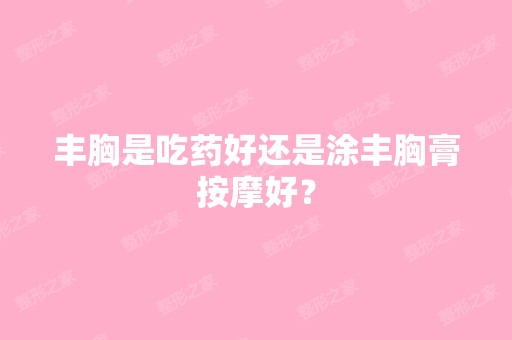 丰胸是吃药好还是涂丰胸膏按摩好？