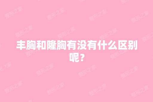 丰胸和隆胸有没有什么区别呢？