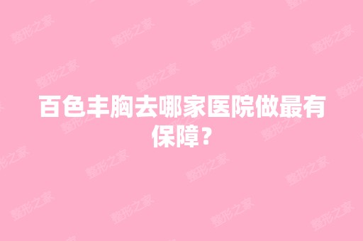 百色丰胸去哪家医院做有保障？