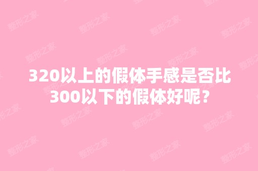 320以上的假体手感是否比300以下的假体好呢？