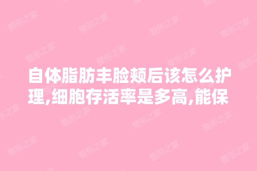 自体脂肪丰脸颊后该怎么护理,细胞存活率是多高,能保持几年呀