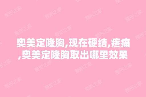 奥美定隆胸,现在硬结,疼痛,奥美定隆胸取出哪里效果好,我要奥美...