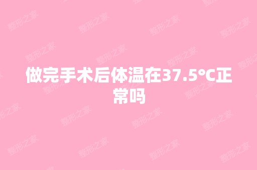 做完手术后体温在37.5℃正常吗