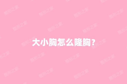 大小胸怎么隆胸？