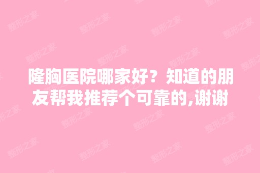 隆胸医院哪家好？知道的朋友帮我推荐个可靠的,谢谢