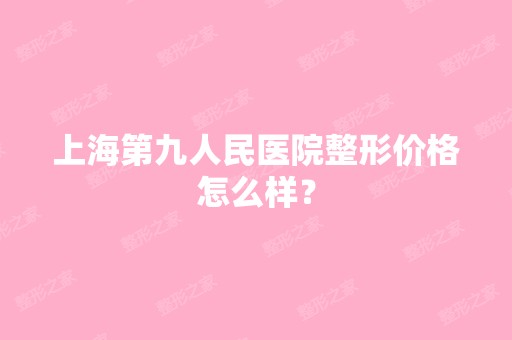 上海第九人民医院整形价格怎么样？