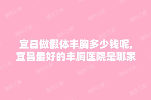 宜昌做假体丰胸多少钱呢,宜昌比较好的丰胸医院是哪家？