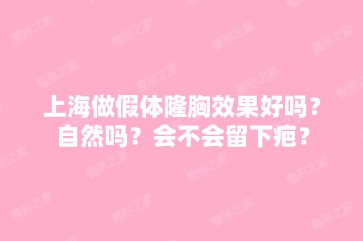 上海做假体隆胸效果好吗？自然吗？会不会留下疤？