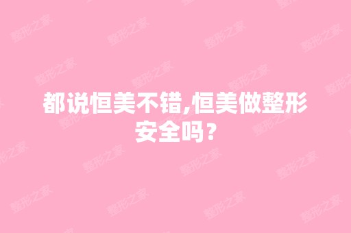 都说恒美不错,恒美做整形安全吗？