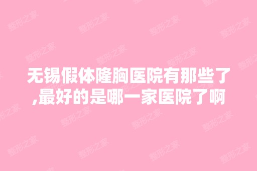 无锡假体隆胸医院有那些了,比较好的是哪一家医院了啊