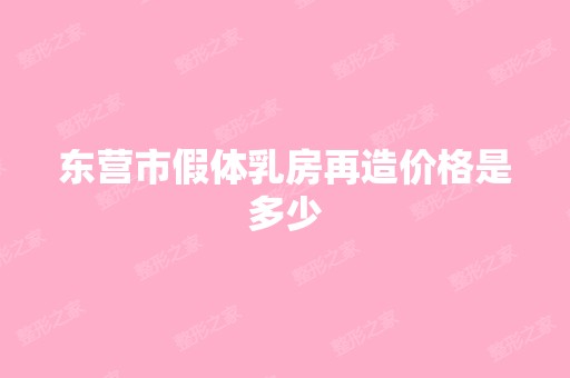 东营市假体乳房再造价格是多少