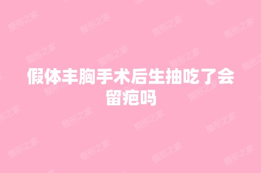 假体丰胸手术后生抽吃了会留疤吗