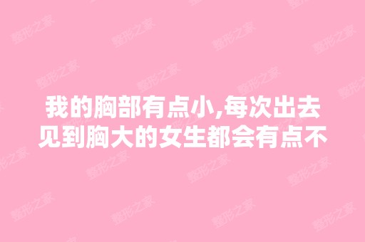 我的胸部有点小,每次出去见到胸大的女生都会有点不自信,要做什么...