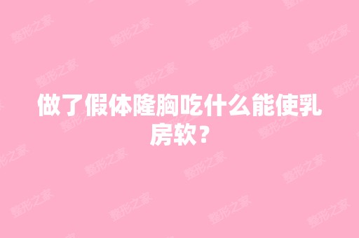 做了假体隆胸吃什么能使乳房软？