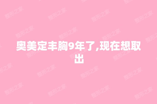 奥美定丰胸9年了,现在想取出