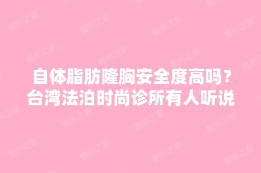 自体脂肪隆胸安全度高吗？台湾法泊时尚诊所有人听说过吗？