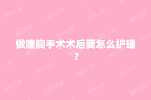 做隆胸手术术后要怎么护理？