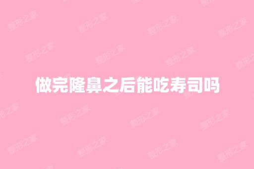 做完隆鼻之后能吃寿司吗