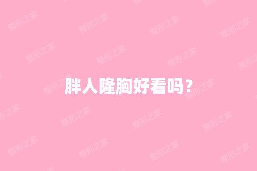 胖人隆胸好看吗？