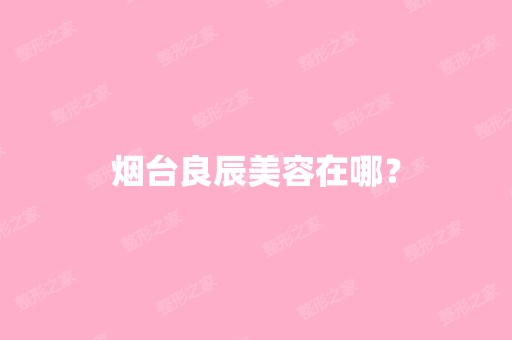 烟台良辰美容在哪？