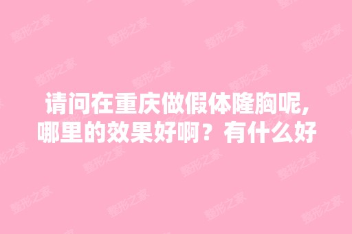 请问在重庆做假体隆胸呢,哪里的效果好啊？有什么好的方法？