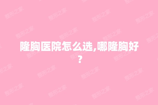 隆胸医院怎么选,哪隆胸好？