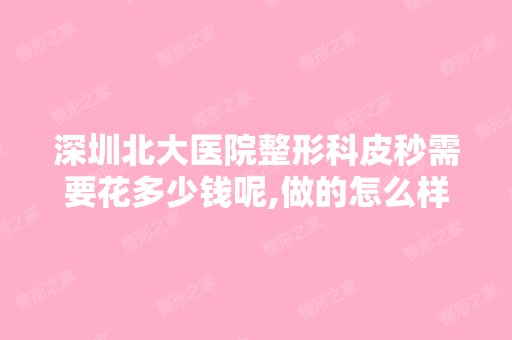 深圳北大医院整形科皮秒需要花多少钱呢,做的怎么样啊