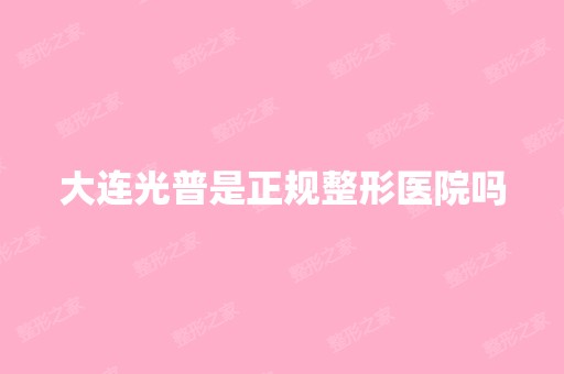 大连光普是正规整形医院吗