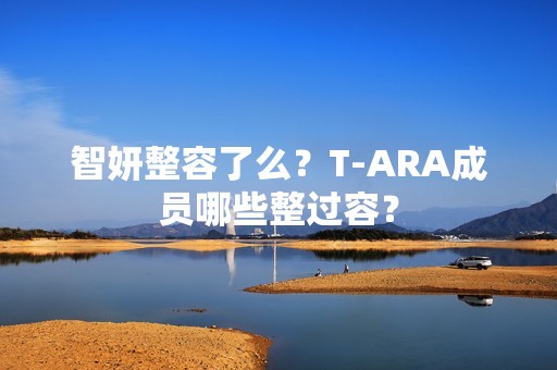 智妍整容了么？T-ARA成员哪些整过容？