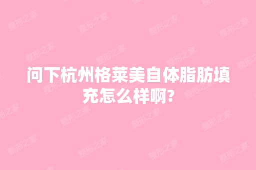 问下杭州格莱美自体脂肪填充怎么样啊?