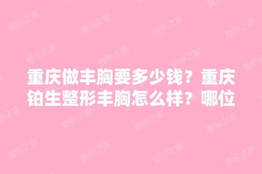 重庆做丰胸要多少钱？重庆铂生整形丰胸怎么样？哪位朋友去做过？