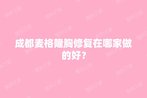 成都麦格隆胸修复在哪家做的好？