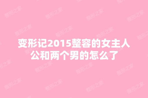 变形记2015整容的女主人公和两个男的怎么了