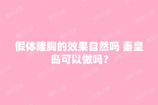 假体隆胸的效果自然吗 秦皇岛可以做吗？