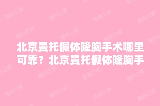 北京曼托假体隆胸手术哪里可靠？北京曼托假体隆胸手术哪里安全？