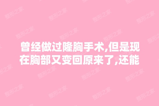 曾经做过隆胸手术,但是现在胸部又变回原来了,还能有丰胸产品吗？...