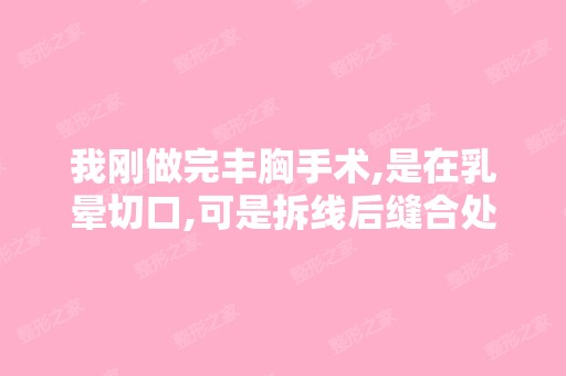 我刚做完丰胸手术,是在乳晕切口,可是拆线后缝合处很大一块发白,...