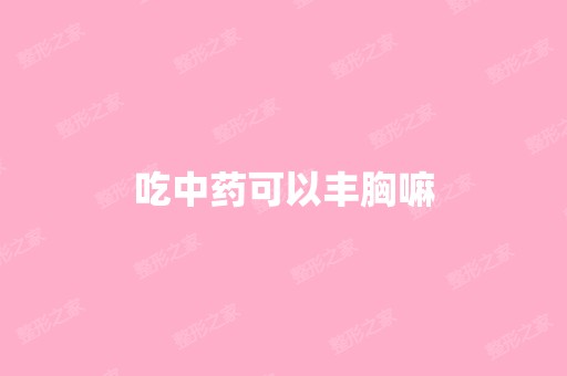 吃中药可以丰胸嘛