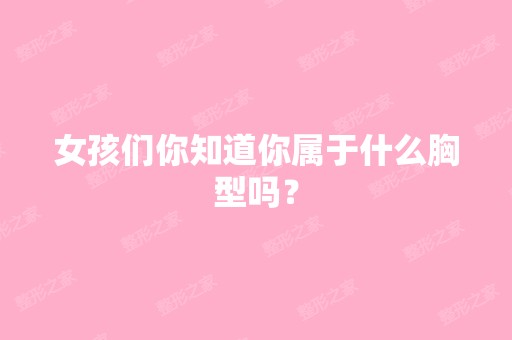 女孩们你知道你属于什么胸型吗？