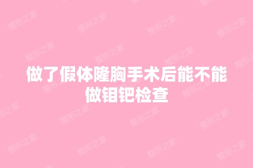 做了假体隆胸手术后能不能做钼钯检查