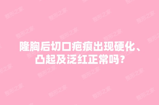 隆胸后切口疤痕出现硬化、凸起及泛红正常吗？