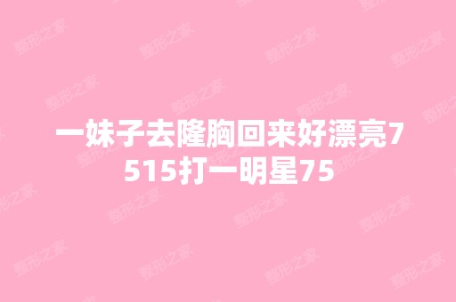 一妹子去隆胸回来好漂亮7515打一明星75