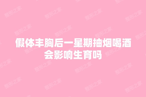 假体丰胸后一星期抽烟喝酒会影响生育吗