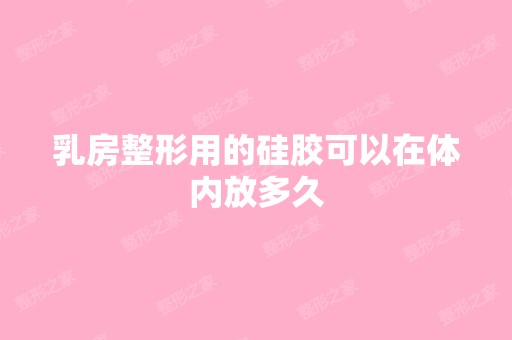 乳房整形用的硅胶可以在体内放多久