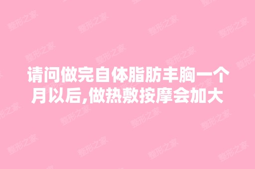 请问做完自体脂肪丰胸一个月以后,做热敷按摩会加大...