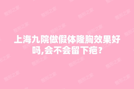 上海九院做假体隆胸效果好吗,会不会留下疤？