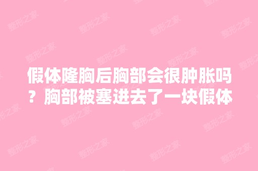 假体隆胸后胸部会很肿胀吗？胸部被塞进去了一块假体,会感觉到很肿...