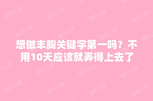 想做丰胸关键字第一吗？不用10天应该就弄得上去了