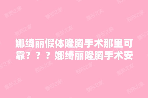 娜绮丽假体隆胸手术那里可靠？？？娜绮丽隆胸手术安全？？娜绮丽隆...